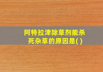 阿特拉津除草剂能杀死杂草的原因是( )